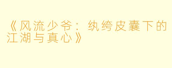 《风流少爷：纨绔皮囊下的江湖与真心》