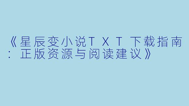 《星辰变小说TXT下载指南：正版资源与阅读建议》