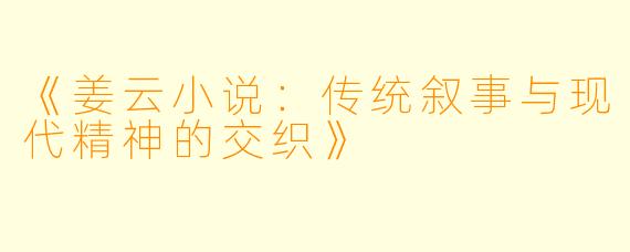 《姜云小说：传统叙事与现代精神的交织》