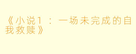 《小说1：一场未完成的自我救赎》