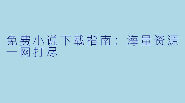 免费小说下载指南：海量资源一网打尽