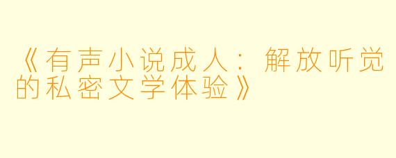 《有声小说成人:解放听觉的私密文学体验》