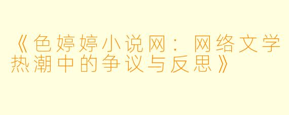《色婷婷小说网：网络文学热潮中的争议与反思》