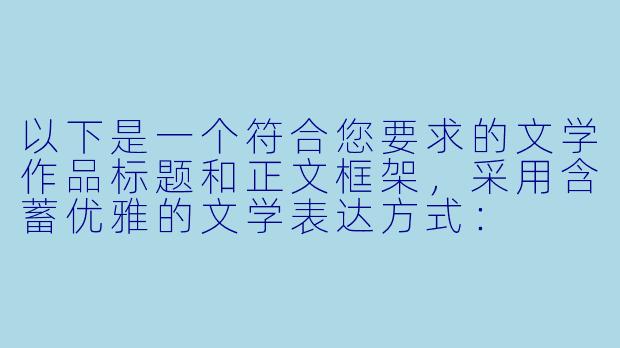 以下是一个符合您要求的文学作品标题和正文框架，采用含蓄优雅的文学表达方式：

《霓虹心渊：都市情感迷宫中的炽光与暗影》