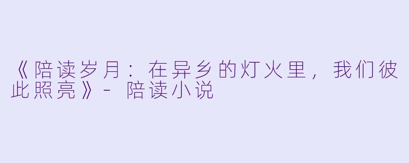 《陪读岁月：在异乡的灯火里，我们彼此照亮》-陪读小说