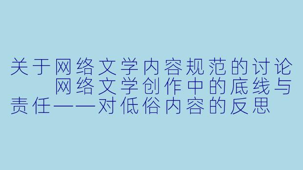 关于网络文学内容规范的讨论

网络文学创作中的底线与责任——对低俗内容的反思