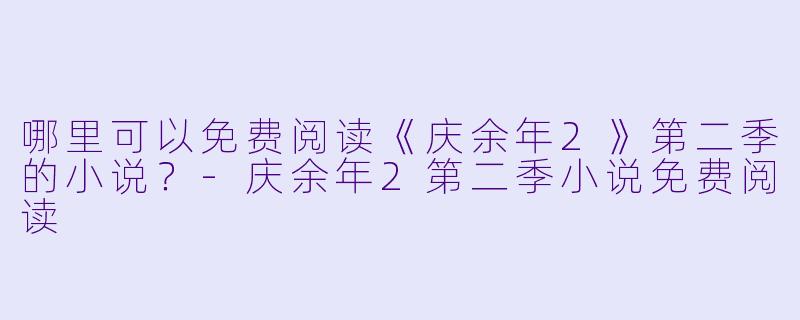 哪里可以免费阅读《庆余年2》第二季的小说？-庆余年2第二季小说免费阅读
