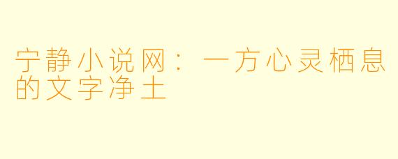 宁静小说网：一方心灵栖息的文字净土