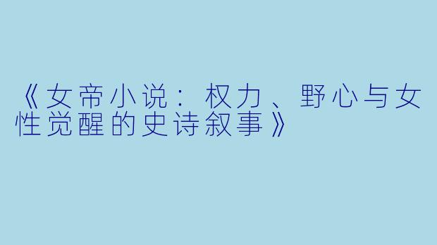 《女帝小说：权力、野心与女性觉醒的史诗叙事》