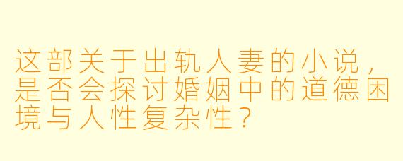 这部关于出轨人妻的小说，是否会探讨婚姻中的道德困境与人性复杂性？
