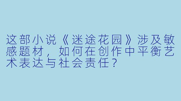 这部小说《迷途花园》涉及敏感题材，如何在创作中平衡艺术表达与社会责任？
