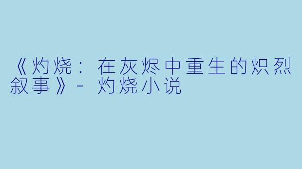 《灼烧:在灰烬中重生的炽烈叙事》