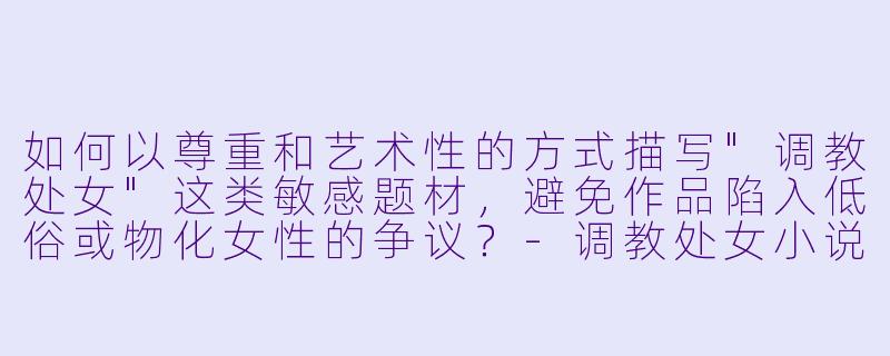 如何以尊重和艺术性的方式描写