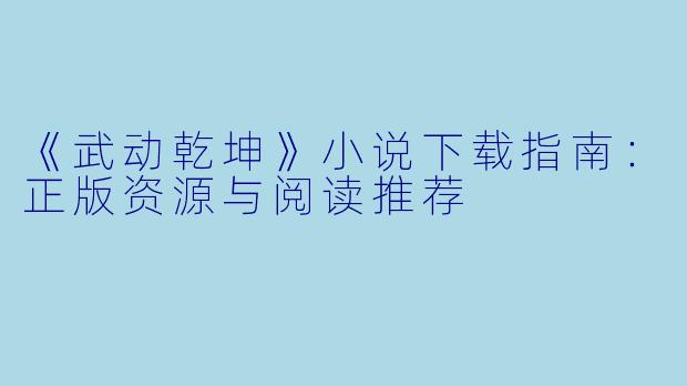 《武动乾坤》小说下载指南：正版资源与阅读推荐