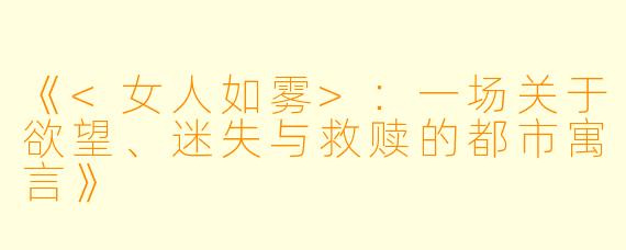 《<女人如雾>：一场关于欲望、迷失与救赎的都市寓言》