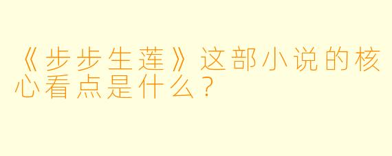 《步步生莲》这部小说的核心看点是什么？