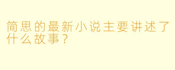 简思的最新小说主要讲述了什么故事?