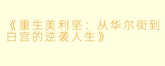 《重生美利坚：从华尔街到白宫的逆袭人生》