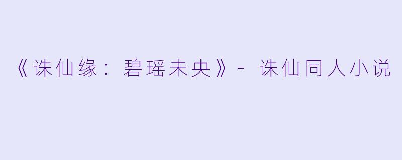 《诛仙缘：碧瑶未央》-诛仙同人小说