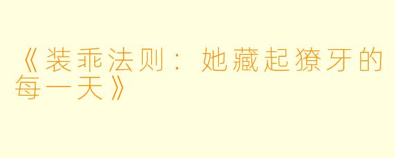 《装乖法则：她藏起獠牙的每一天》