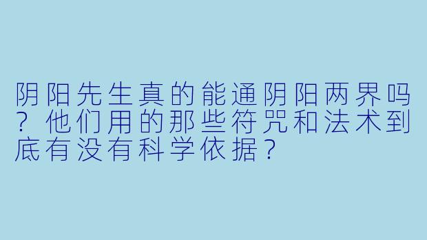 阴阳先生真的能通阴阳两界吗？他们用的那些符咒和法术到底有没有科学依据？