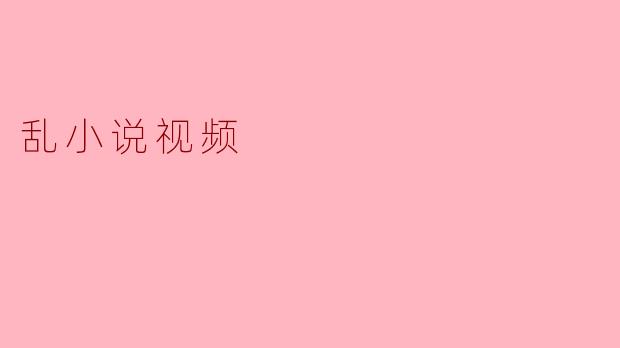乱小说视频