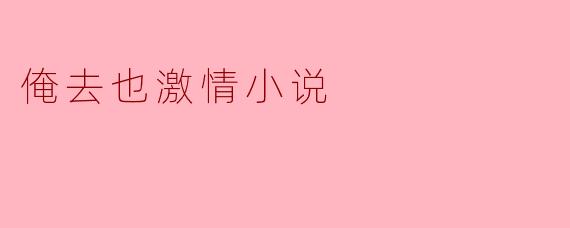 俺去也激情小说