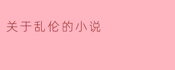 这部小说如何处理乱伦主题的伦理敏感性和文学深度？