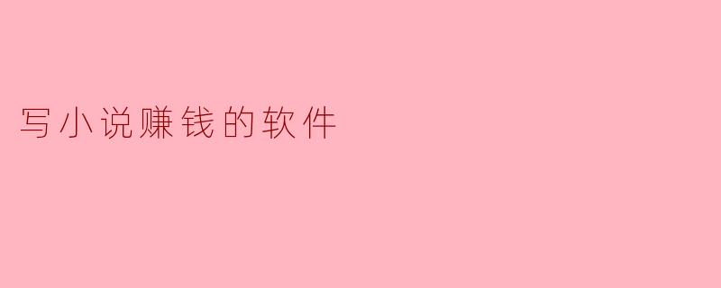 写小说赚钱的软件