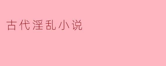 古代淫乱小说