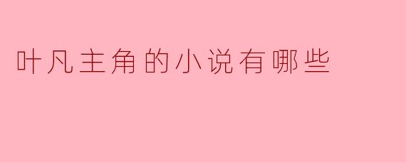 叶凡主角的小说有哪些
