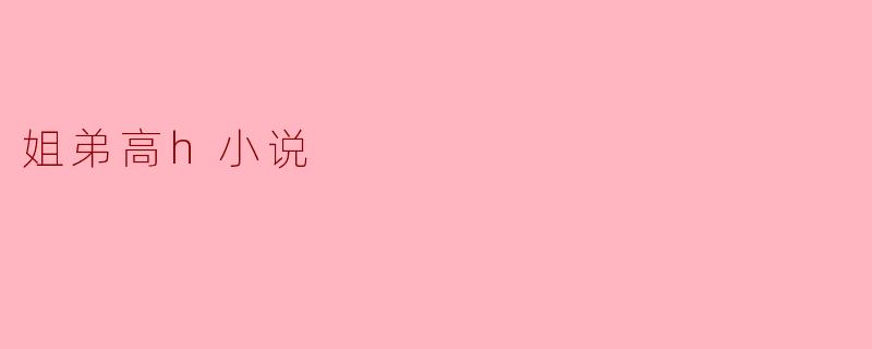 姐弟高h小说