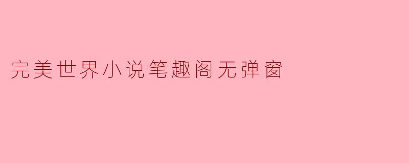 完美世界小说笔趣阁无弹窗