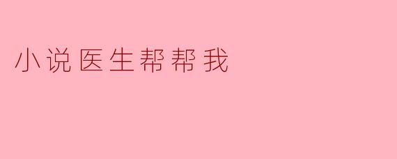 小说医生帮帮我