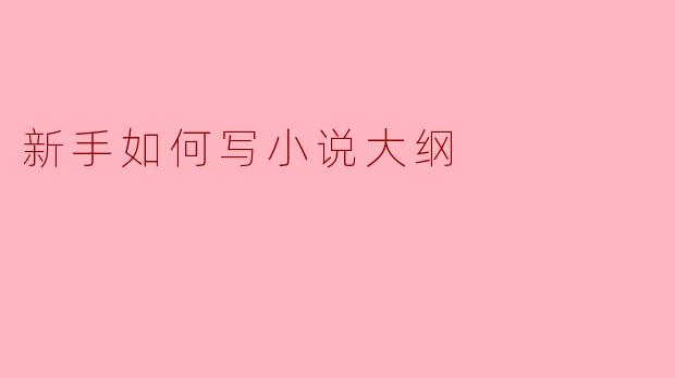 新手如何高效地写出小说大纲?