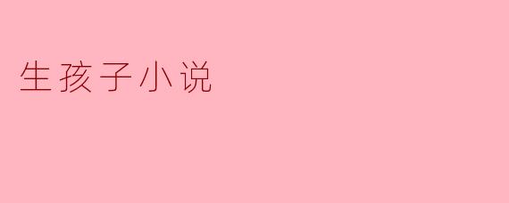 生孩子小说