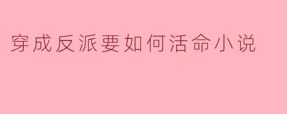 穿成反派要如何活命小说