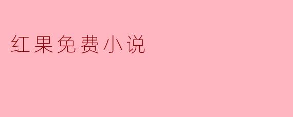 红果免费小说:海量资源随心读,畅享阅读零负担