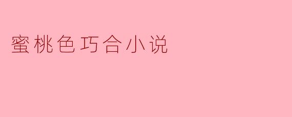 《蜜桃色巧合:一场甜蜜与命运交织的浪漫邂逅》