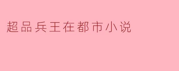 超品兵王在都市小说