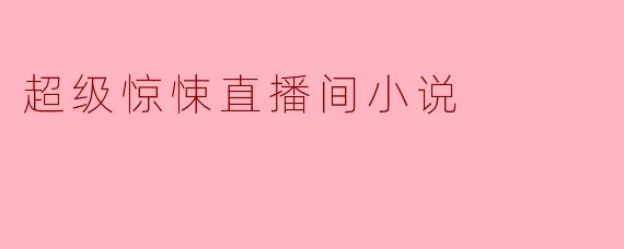 超级惊悚直播间小说