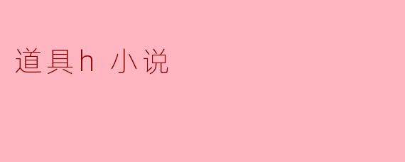 道具h小说