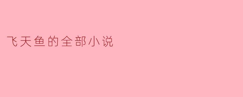 飞天鱼的全部小说