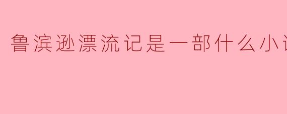 鲁滨逊漂流记是一部什么小说