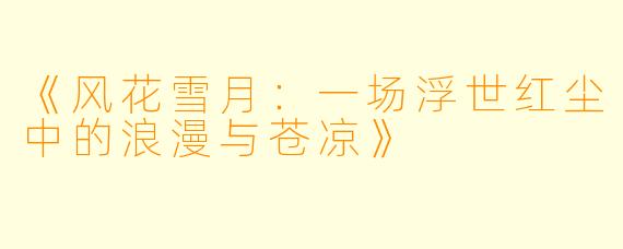 《风花雪月：一场浮世红尘中的浪漫与苍凉》