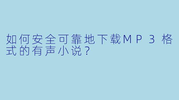 如何安全可靠地下载MP3格式的有声小说？