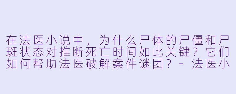 在法医小说中，为什么尸体的尸僵和尸斑状态对推断死亡时间如此关键？它们如何帮助法医破解案件谜团？-法医小说