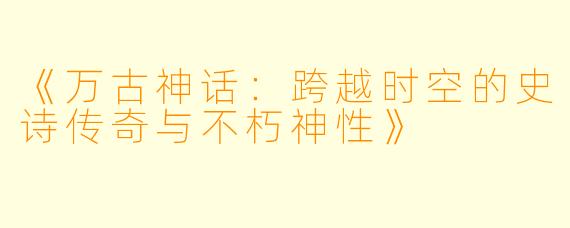 《万古神话：跨越时空的史诗传奇与不朽神性》