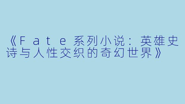 《Fate系列小说：英雄史诗与人性交织的奇幻世界》