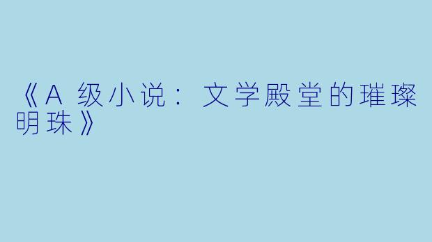 《A级小说：文学殿堂的璀璨明珠》